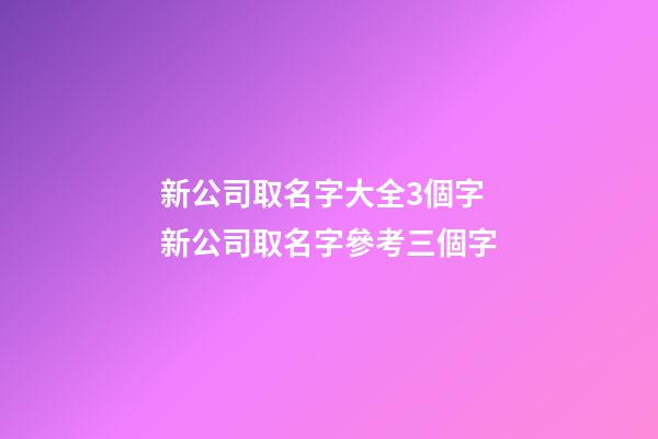新公司取名字大全3個字 新公司取名字參考三個字-第1張-公司起名-玄機派